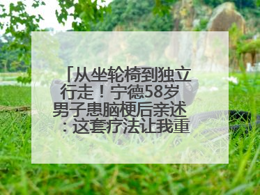 从坐轮椅到独立行走！宁德58岁男子患脑梗后亲述：这套疗法让我重获新生