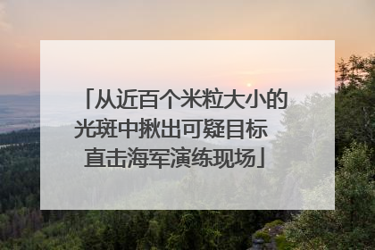 从近百个米粒大小的光斑中揪出可疑目标 直击海军演练现场