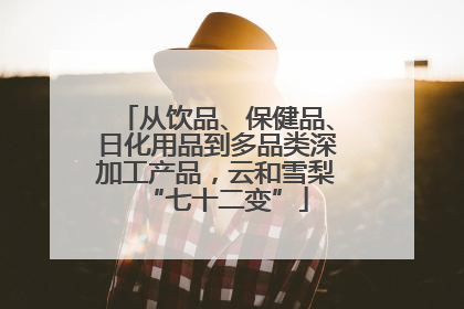 从饮品、保健品、日化用品到多品类深加工产品，云和雪梨“七十二变”