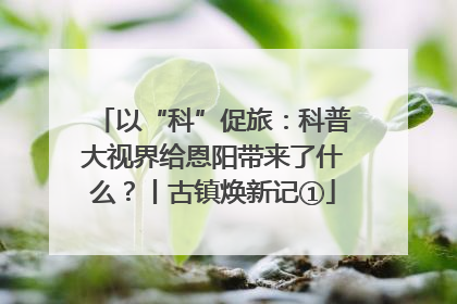 以“科”促旅：科普大视界给恩阳带来了什么？丨古镇焕新记①