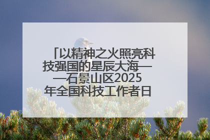 以精神之火照亮科技强国的星辰大海——石景山区2025年全国科技工作者日主场活动启幕