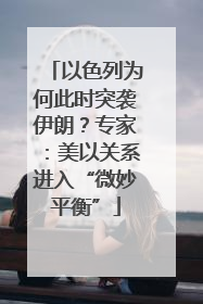 以色列为何此时突袭伊朗？专家：美以关系进入“微妙平衡”