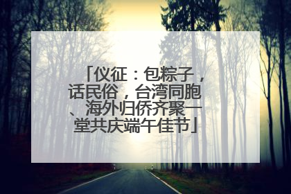仪征：包粽子，话民俗，台湾同胞、海外归侨齐聚一堂共庆端午佳节