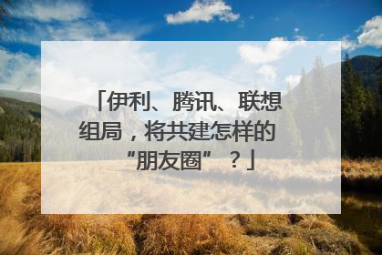 伊利、腾讯、联想组局，将共建怎样的“朋友圈”？