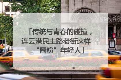 传统与青春的碰撞，连云港民主路老街这样“圈粉”年轻人