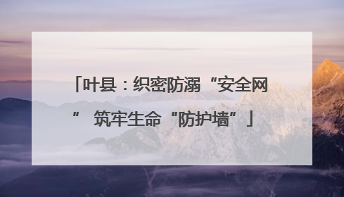 叶县：织密防溺“安全网” 筑牢生命“防护墙”
