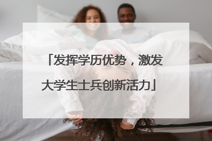 发挥学历优势，激发大学生士兵创新活力