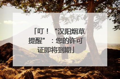叮！“汉阳烟草提醒”：您的许可证即将到期