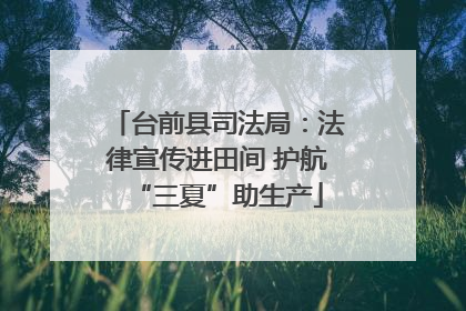 台前县司法局:法律宣传进田间 护航“三夏”助生产