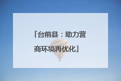 台前县：助力营商环境再优化