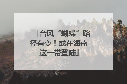 台风“蝴蝶”路径有变！或在海南这一带登陆