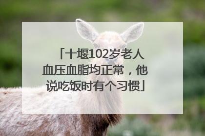 十堰102岁老人血压血脂均正常，他说吃饭时有个习惯