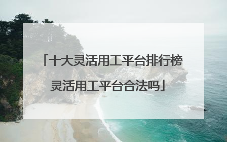 十大灵活用工平台排行榜 灵活用工平台合法吗