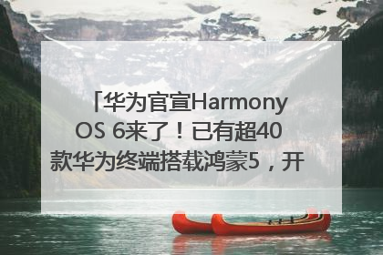 华为官宣HarmonyOS 6来了！已有超40款华为终端搭载鸿蒙5，开发者突破800万