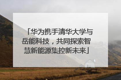 华为携手清华大学与岳能科技，共同探索智慧新能源集控新未来