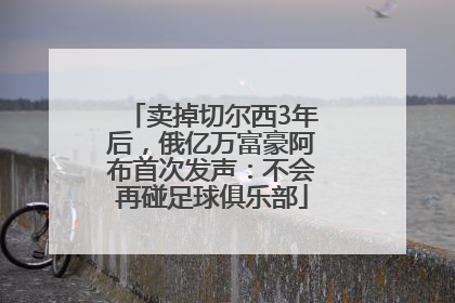 卖掉切尔西3年后，俄亿万富豪阿布首次发声：不会再碰足球俱乐部