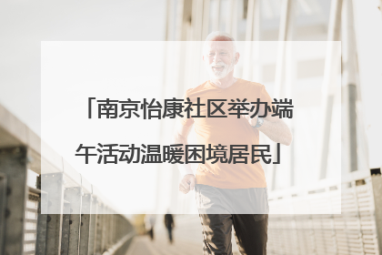 南京怡康社区举办端午活动温暖困境居民