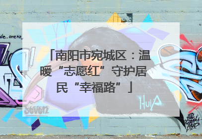 南阳市宛城区：温暖“志愿红”守护居民“幸福路”