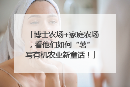 博士农场+家庭农场，看他们如何“薯” 写有机农业新童话！