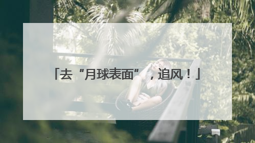 去“月球表面”，追风！