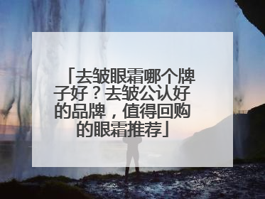去皱眼霜哪个牌子好？去皱公认好的品牌，值得回购的眼霜推荐