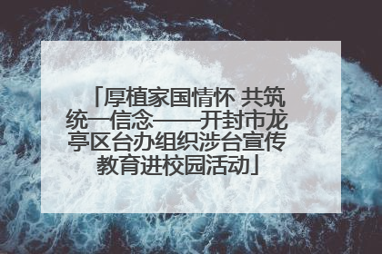 厚植家国情怀 共筑统一信念——开封市龙亭区台办组织涉台宣传教育进校园活动