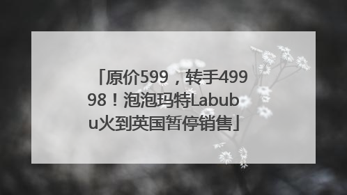 原价599，转手49998！泡泡玛特Labubu火到英国暂停销售