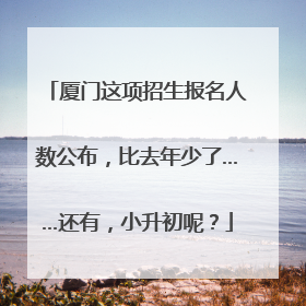 厦门这项招生报名人数公布，比去年少了……还有，小升初呢？
