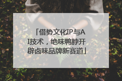借势文化IP与AI技术，绝味鸭脖开辟卤味品牌新赛道