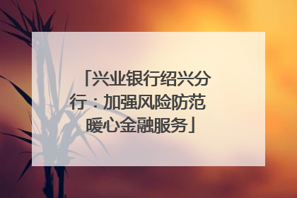 兴业银行绍兴分行：加强风险防范 暖心金融服务