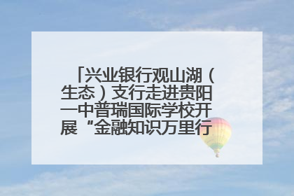兴业银行观山湖（生态）支行走进贵阳一中普瑞国际学校开展“金融知识万里行”宣传活动