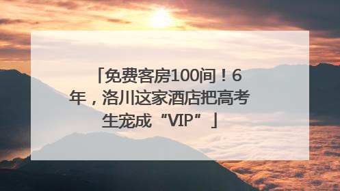 免费客房100间！6年，洛川这家酒店把高考生宠成“VIP”