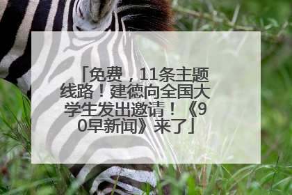 免费，11条主题线路！建德向全国大学生发出邀请！《90早新闻》来了