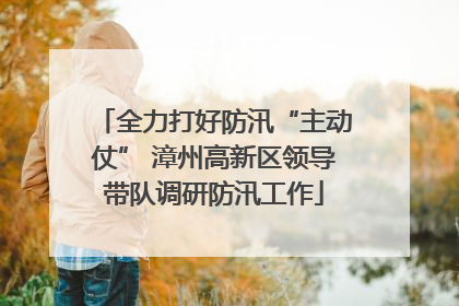 全力打好防汛“主动仗” 漳州高新区领导带队调研防汛工作