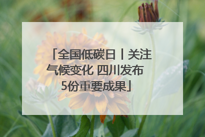 全国低碳日丨关注气候变化 四川发布5份重要成果