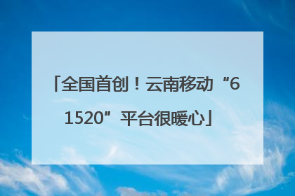全国首创！云南移动“61520”平台很暖心