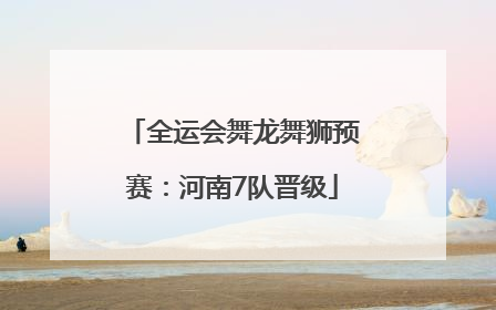 全运会舞龙舞狮预赛：河南7队晋级