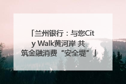 兰州银行：与您City Walk黄河岸 共筑金融消费“安全堤”
