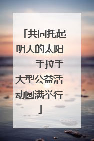 共同托起明天的太阳——手拉手大型公益活动圆满举行