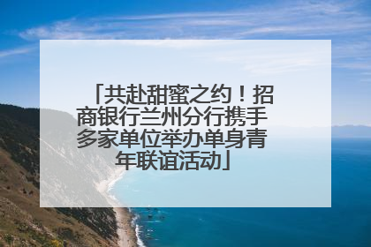 共赴甜蜜之约！招商银行兰州分行携手多家单位举办单身青年联谊活动