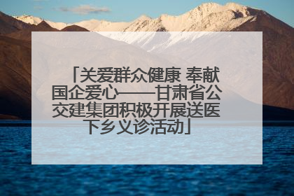 关爱群众健康 奉献国企爱心——甘肃省公交建集团积极开展送医下乡义诊活动
