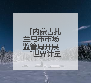 内蒙古扎兰屯市市场监管局开展“世界计量日”系列宣传活动