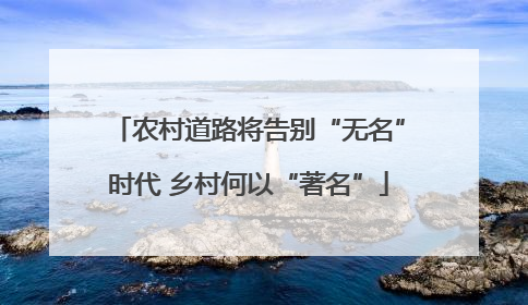 农村道路将告别“无名”时代 乡村何以“著名”
