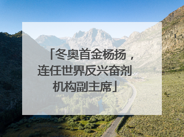 冬奥首金杨扬，连任世界反兴奋剂机构副主席