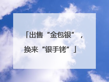 出售“金包银”，换来“银手铐”