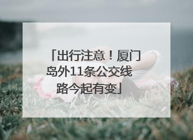 出行注意！厦门岛外11条公交线路今起有变