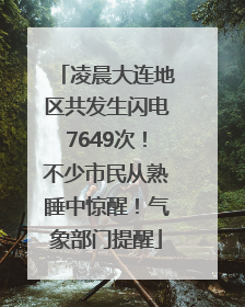 凌晨大连地区共发生闪电7649次！不少市民从熟睡中惊醒！气象部门提醒