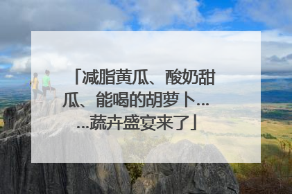 减脂黄瓜、酸奶甜瓜、能喝的胡萝卜……蔬卉盛宴来了