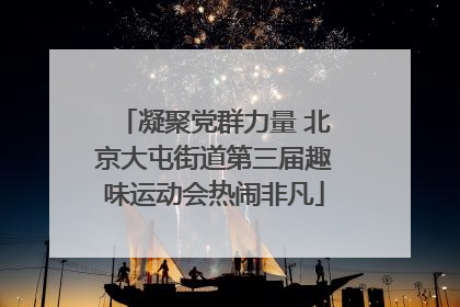凝聚党群力量 北京大屯街道第三届趣味运动会热闹非凡