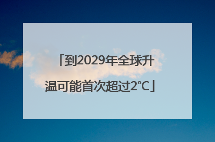 到2029年全球升温可能首次超过2℃